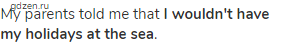 My parents told me that <strong>I wouldn't have my holidays at the sea</strong>.