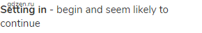 <strong>setting in</strong> - begin and seem likely to continue