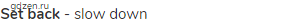 <strong>set back</strong> - slow down