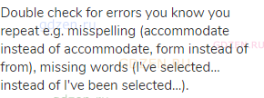 Double check for errors you know you repeat e.g. misspelling (accommodate instead of accommodate,
