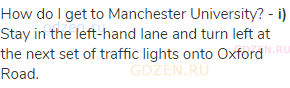 How do I get to Manchester University? - <strong>i)</strong> Stay in the left-hand lane and turn