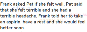 <strong>Frank asked Pat if she felt well. Pat said that she felt terrible and she had a terrible