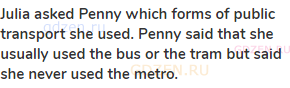 <strong>Julia asked Penny which forms of public transport she used. Penny said that she usually used