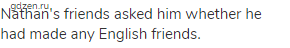 Nathan's friends asked him whether he had made any English friends.