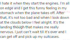 I hate it when they start the engines. I'm all on edge and I get this funny feeling in my stomach