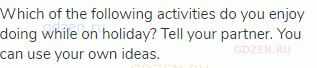 Which of the following activities do you enjoy doing while on holiday? Tell your partner. You can