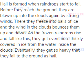 Hail is formed when raindrops start to fall. Before they reach the ground, they are blown up into