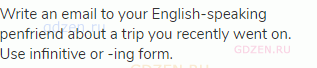 Write an email to your English-speaking penfriend about a trip you recently went on. Use infinitive