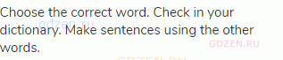 Choose the correct word. Check in your dictionary. Make sentences using the other words.