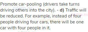 Promote car-pooling (drivers take turns driving others into the city). - <strong>d)</strong> Traffic