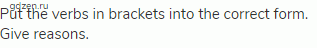 Put the verbs in brackets into the correct form. Give reasons.