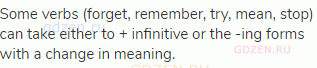 Some verbs (forget, remember, try, mean, stop) can take either to + infinitive or the -ing forms