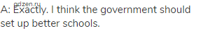 A: Exactly. I think the government should set up better schools.