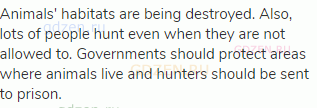 Animals' habitats are being destroyed. Also, lots of people hunt even when they are not allowed to.
