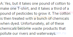A: Yes, but it takes one pound of cotton to make one T-shirt, and it takes a third of a pound of