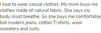 I love to wear casual clothes. My mom buys me clothes made of natural fabric. She says my body must
