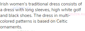 Irish women's traditional dress consists of a dress with long sleeves, high white golf and black