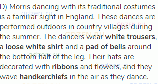 D) Morris dancing with its traditional costumes is a familiar sight in England. These dances are