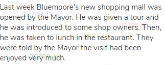 Last week Bluemoore's new shopping mall was opened by the Mayor. He was given a tour and he was