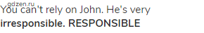 You can't rely on John. He's very <strong>irresponsible. RESPONSIBLE</strong>