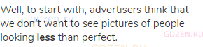 Well, to start with, advertisers think that we don't want to see pictures of people looking