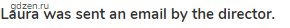 <strong>Laura was sent an email by the director.</strong>