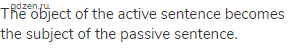 The object of the active sentence becomes the subject of the passive sentence.