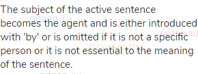 The subject of the active sentence becomes the agent and is either introduced with 'by' or is