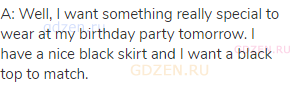 A: Well, I want something really special to wear at my birthday party tomorrow. I have a nice black