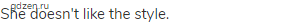 She doesn't like the style.