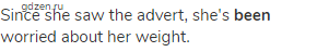 Since she saw the advert, she's <strong>been</strong> worried about her weight.