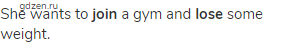 She wants to <strong>join</strong> a gym and <strong>lose</strong> some weight.