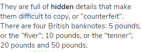 They are full of <strong>hidden</strong> details that make them difficult to copy, or "counterfeit".