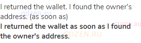 I returned the wallet. I found the owner's address. (as soon as)<br><strong>I returned the wallet as
