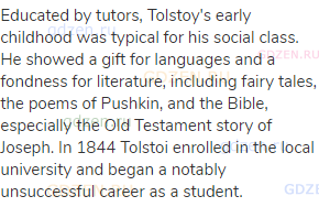 Educated by tutors, Tolstoy's early childhood was typical for his social class. He showed a gift for