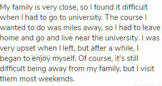 My family is very close, so I found it difficult when I had to go to university. The course I wanted