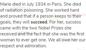 Marie died in July 1934 in Paris. She died of radiation poisoning. She worked hard and proved that