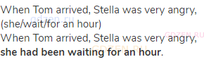 When Tom arrived, Stella was very angry, (she/wait/for an hour)<br>When Tom arrived, Stella was very