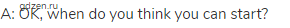 A: OK, when do you think you can start?