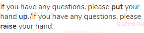 If you have any questions, please <strong>put </strong>your hand <strong>up</strong>./If you have