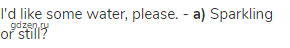 I'd like some water, please. - <strong>a)</strong> Sparkling or still?