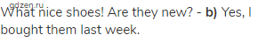 What nice shoes! Are they new? - <strong>b)</strong> Yes, I bought them last week.