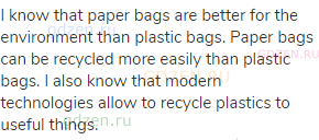 I know that paper bags are better for the environment than plastic bags. Paper bags can be recycled