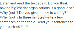 Listen and read the text again. Do you think having big charity organisations is a good idea? Why
