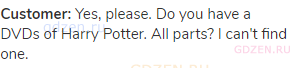 <strong>Customer:</strong> Yes, please. Do you have a DVDs of Harry Potter. All parts? I can't find