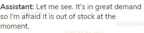 <strong>Assistant:</strong> Let me see. It's in great demand so I'm afraid it is out of stock at the