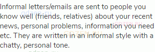 Informal letters/emails are sent to people you know well (friends, relatives) about your recent