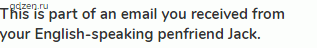 <strong>This is part of an email you received from your English-speaking penfriend Jack.</strong>