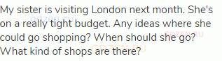 My sister is visiting London next month. She's on a really tight budget. Any ideas where she could