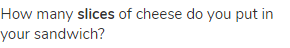 How many <strong>slices</strong> of cheese do you put in your sandwich?